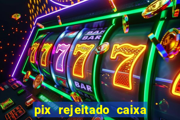 pix rejeitado caixa dinheiro sumiu